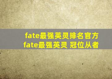 fate最强英灵排名官方fate最强英灵 冠位从者